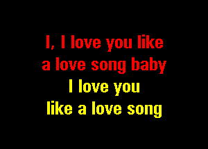 l, I love you like
a love song baby

I love you
like a love song