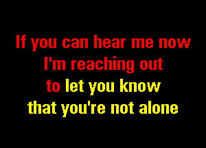 If you can hear me now
I'm reaching out

to let you know
that you're not alone