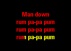 Man down
rum pa-pa pum

rum pa-pa pum
rum pa-pa pum