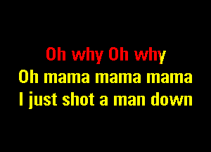 on why on why

on mama mama mama
I iust shot a man down