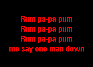 Rum pa-pa pum
Rum pa-pa pum

Rum pa-pa pum
me say one man down