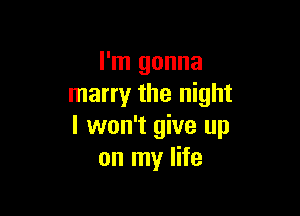 I'm gonna
marry the night

I won't give up
on my life