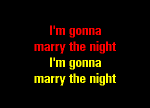 I'm gonna
marry the night

I'm gonna
marry the night