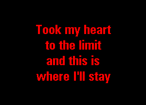 Took my heart
to the limit

and this is
where I'll stay
