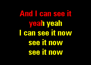 And I can see it
yeah yeah

I can see it now
see it now
see it now