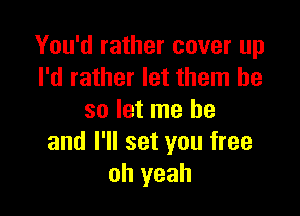 You'd rather cover up
I'd rather let them be

so let me he
and I'll set you free
oh yeah