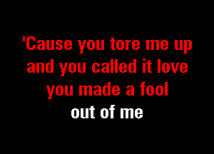 'Cause you tore me up
and you called it love

you made a fool
out of me