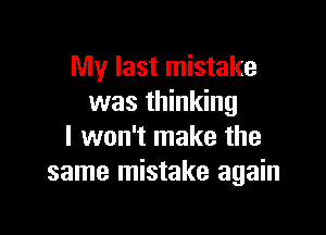 My last mistake
was thinking

I won't make the
same mistake again