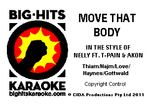 BIG'HITS IVIOVETHAT
'7 V BODY

IN THE STYLE 0F
NELLY FT.T-PAIN (xAKUN

IhiamnlajmeoueI
L A Haynesmouwald

WOKE C any! Igm Control

blghnskaraokc.com o CIDA P'oducliOIs m, ml 201 I