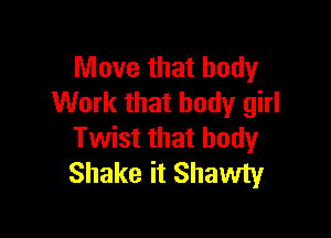 Move that body
Work that body girl

Twist that body
Shake it Shawty
