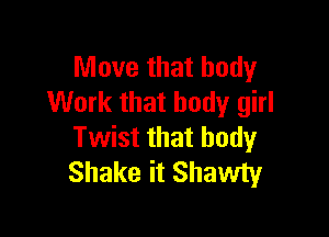 Move that body
Work that body girl

Twist that body
Shake it Shawty