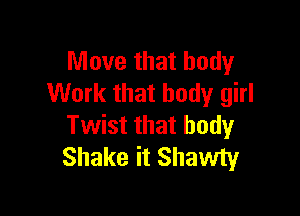 Move that body
Work that body girl

Twist that body
Shake it Shawty