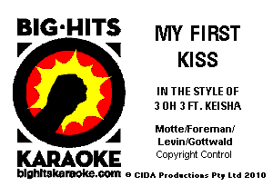 BIG'HITS my FIRST
'7 V KISS

IN THE STYLE 0F
3 0H 3 FT. KEISHA

L A MotteIForeman!
LeuinIGottwald

WOKE C opyr Igm Control

blghnskaraokc.com o CIDA P'oducliOIs m, mi 2010