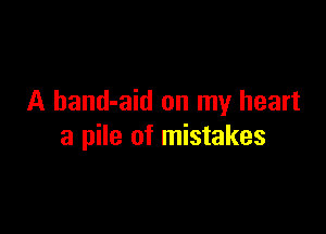 A band-aid on my heart

a pile of mistakes