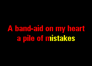 A band-aid on my heart

a pile of mistakes
