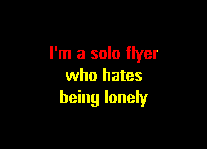 I'm a solo flyer

who hates
being lonely