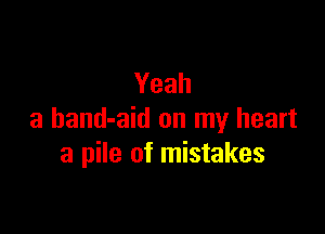 Yeah

a hand-aid on my heart
a pile of mistakes