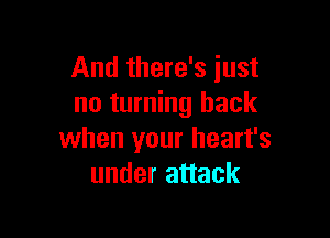 And there's just
no turning back

when your heart's
under attack