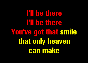 I'll be there
I'll be there

You've got that smile
that only heaven
can make