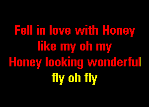 Fell in love with Honey
like my oh my

Honey looking wonderful
fly oh fly