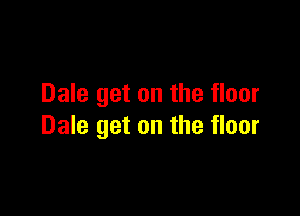 Dale get on the floor

Dale get on the floor