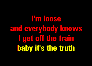 I'm loose
and everybody knows

I get off the train
baby it's the truth