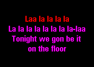 Laa la la la la
La la la la la la la la-laa

Tonight we gun be it
on the floor