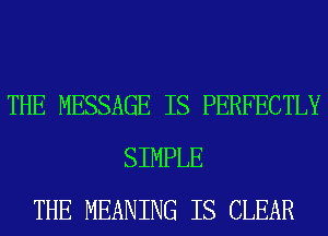 THE MESSAGE IS PERFECTLY
SIMPLE
THE MEANING IS CLEAR