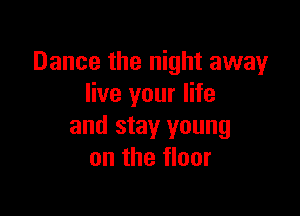 Dance the night away
live your life

and stay young
on the floor