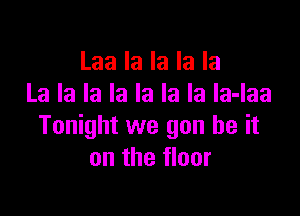 Laa la la la la
La la la la la la la la-laa

Tonight we gun be it
on the floor