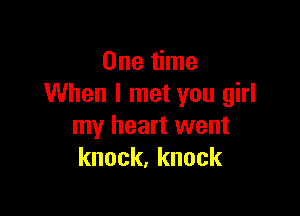 One time
When I met you girl

my heart went
knock.knock