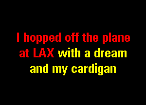 I hopped off the plane

at LAX with a dream
and my cardigan