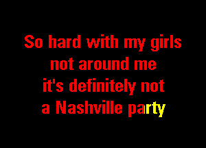 80 hard with my girls
not around me

it's definitely not
a Nashville party