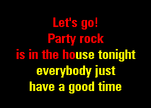 Let's go!
Party rock

is in the house tonight
everybody iust
have a good time