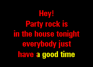 Hey!
Party rock is

in the house tonight
everybody iust

have a good time