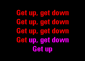 Get up. get down
Get up, get down

Get up, get down
Get up, get down
Get up