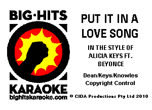 BIG'H'TS PUT IT IN A

V V
LOVE SONG
IN THE STYLE 0F
ALICIA KEYS FT.
BEYONCE
k A DeamKeysMnowles

Copyright Control

KARAOKE

blghnakamke-m 9 CIDA Productions Pt, ltd 2010