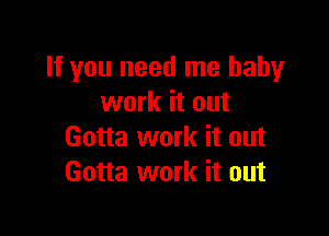 If you need me baby
work it out

Gotta work it out
Gotta work it out