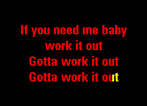 If you need me baby
work it out

Gotta work it out
Gotta work it out