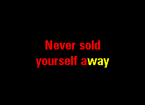 Never sold

yourself away