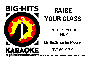 BIG'HITS RAISE
'7 V YOUR GLASS

IN THE STYLE 0F
PINK

L A MartinISchusterMoore

WOKE C opyr Igm Control

blghnskaraokc.com o CIDA P'oducliOIs m, mi 2010