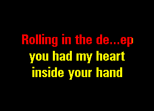 Rolling in the de...ep

you had my heart
inside your hand