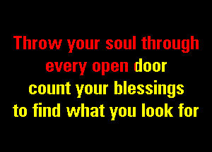 Throw your soul through
every open door
count your blessings
to find what you look for