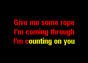 Give me some rope

I'm coming through
I'm counting on you