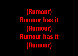 (Rumour)
Rumour has it

(Rumour)
Rumour has it

(Rumour)