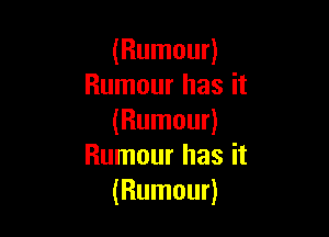 (Rumour)
Rumour has it

(Rumour)
Rumour has it
(Rumour)