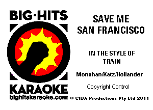 BIG'HITS SAVE ME

V VI SAN FRANCISCO
INTHE STYLE 0F
TRAIN
L A MonahanIKatzIHollander

WOKE C opyr Igm Control

blghnskaraokc.com o CIDA P'oducliOIs m, ml 201 I