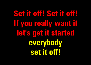 Set it off! Set it off!
If you really want it

let's get it started
everybody
set it off!