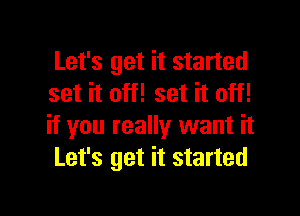 Let's get it started
set it off! set it off!

if you really want it
Let's get it started