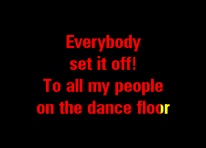 Everybody
set it off!

To all my people
on the dance floor